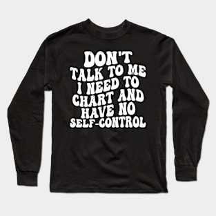 don't talk to me i need to chart and have no self-control Long Sleeve T-Shirt